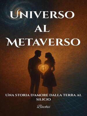 cover image of Universo al Metaverso --Una storia d'amore dalla terra al silicio